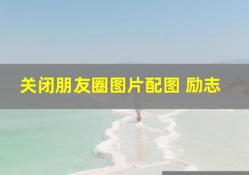 关闭朋友圈图片配图 励志